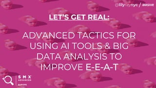 LET’S GET REAL:
ADVANCED TACTICS FOR
USING AI TOOLS & BIG
DATA ANALYSIS TO
IMPROVE E-E-A-T
 