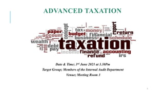 ADVANCED TAXATION
Date & Time; 3rd June 2021 at 3.30Pm
Target Group; Members of the Internal Audit Department
Venue; Meeting Room 3
1
 