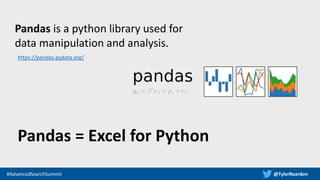 @TylerReardon#AdvancedSearchSummit
Pandas is a python library used for
data manipulation and analysis.
Pandas = Excel for ...