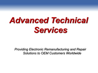 Advanced Technical
Services
Providing Electronic Remanufacturing and Repair
Solutions to OEM Customers Worldwide
 