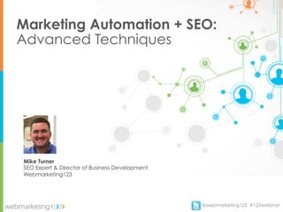 Marketing Automation + SEO:
Advanced Techniques




Mike Turner
SEO Expert & Director of Business Development
Webmarketing123




                                                @webmarketing123 #123webinar
 