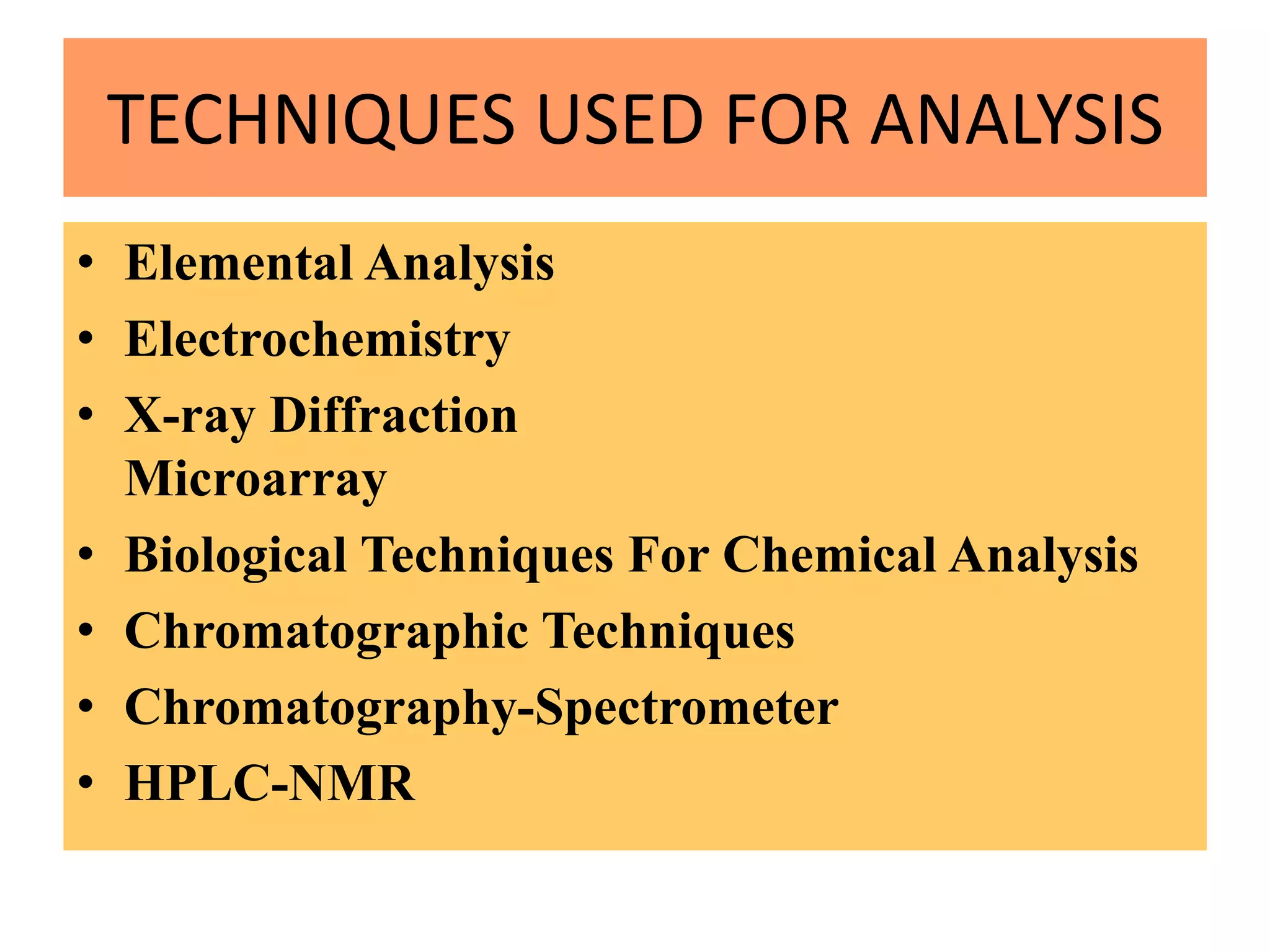 TECHNIQUES USED FOR ANALYSIS
• Elemental Analysis
• Electrochemistry
• X-ray Diffraction
Microarray
• Biological Techniques For Chemical Analysis
• Chromatographic Techniques
• Chromatography-Spectrometer
• HPLC-NMR
 