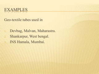 EXAMPLES
Geo-textile tubes used in
1. Devbag, Malvan, Maharastra.
2. Shankarpur, West bengal.
3. INS Hamala, Mumbai.
 