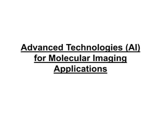 Advanced Technologies (AI)
for Molecular Imaging
Applications
 