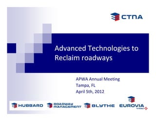 Advanced Technologies to 
Reclaim roadways

      APWA Annual Meeting
      Tampa, FL
      April 5th, 2012
 