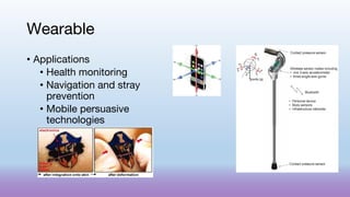 Wearable
• Applications
• Health monitoring
• Navigation and stray
prevention
• Mobile persuasive
technologies
 