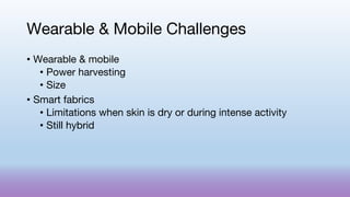 Wearable & Mobile Challenges
• Wearable & mobile
• Power harvesting
• Size
• Smart fabrics
• Limitations when skin is dry or during intense activity
• Still hybrid
 