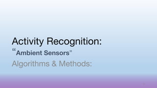 Activity Recognition:
“Ambient Sensors”
Algorithms & Methods:
37
 