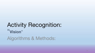 Activity Recognition:
“Vision”
Algorithms & Methods:
42
 