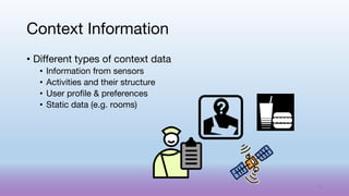 • Different types of context data
• Information from sensors
• Activities and their structure
• User profile & preferences
• Static data (e.g. rooms)
Context Information
51
 