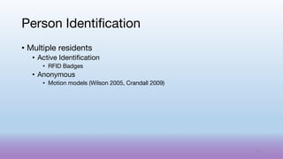 • Multiple residents
• Active Identification
• RFID Badges
• Anonymous
• Motion models (Wilson 2005, Crandall 2009)
Person Identification
54
 