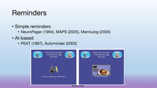 • Simple reminders
• NeuroPager (1994), MAPS (2005), MemoJog (2005)
• AI-based
• PEAT (1997), Autominder (2003)
Reminders
[Davies 2009]
58
 