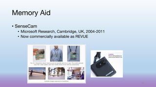 • SenseCam
• Microsoft Research, Cambridge, UK, 2004-2011
• Now commercially available as REVUE
Memory Aid
62
 
