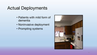 Actual Deployments
• Patients with mild form of
dementia
• Noninvasive deployment
• Prompting systems
65
 