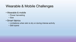 • Wearable & mobile
• Power harvesting
• Size
• Smart fabrics
• Limitations when skin is dry or during intense activity
• Still hybrid
Wearable & Mobile Challenges
73
 