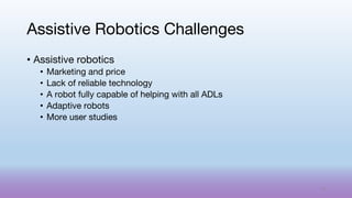 • Assistive robotics
• Marketing and price
• Lack of reliable technology
• A robot fully capable of helping with all ADLs
• Adaptive robots
• More user studies
Assistive Robotics Challenges
74
 