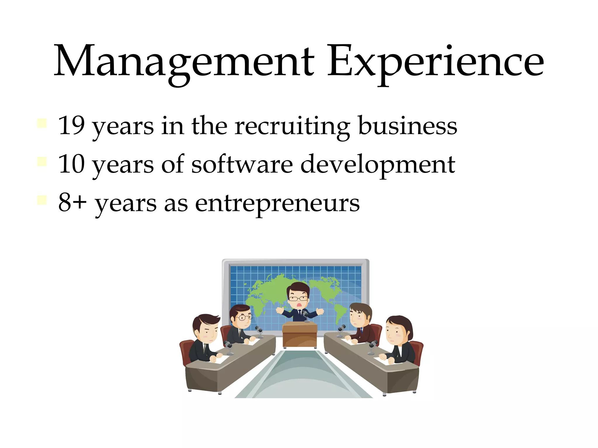 Management Experience 19 years in the recruiting business 10 years of software development 8+ years as entrepreneurs  