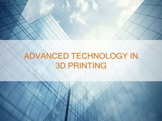 ADVANCED TECHNOLOGY IN
3D PRINTING
 