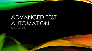 ADVANCED TEST
AUTOMATION
By Unmesh Ballal
 