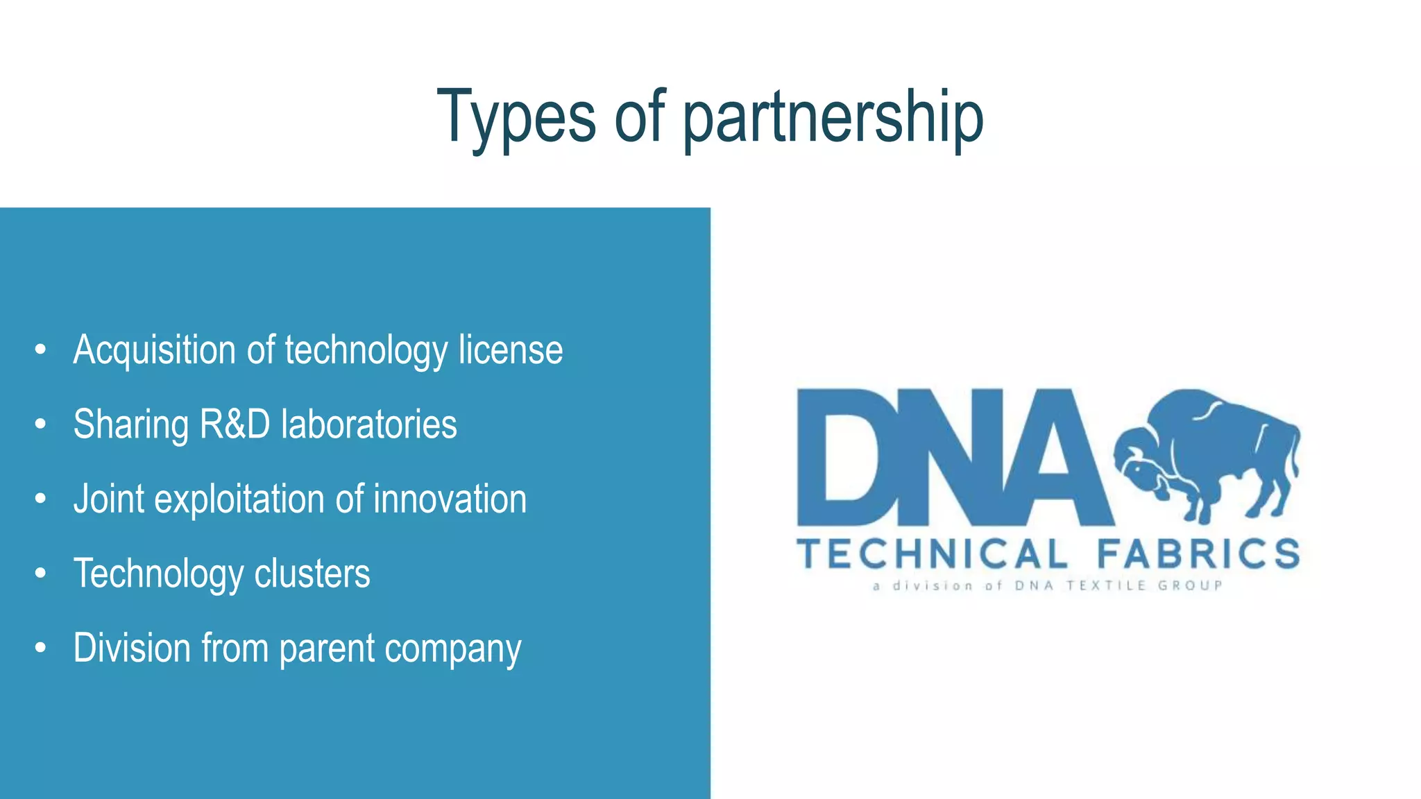 • Acquisition of technology license
• Sharing R&D laboratories
• Joint exploitation of innovation
• Technology clusters
• Division from parent company
Types of partnership
 