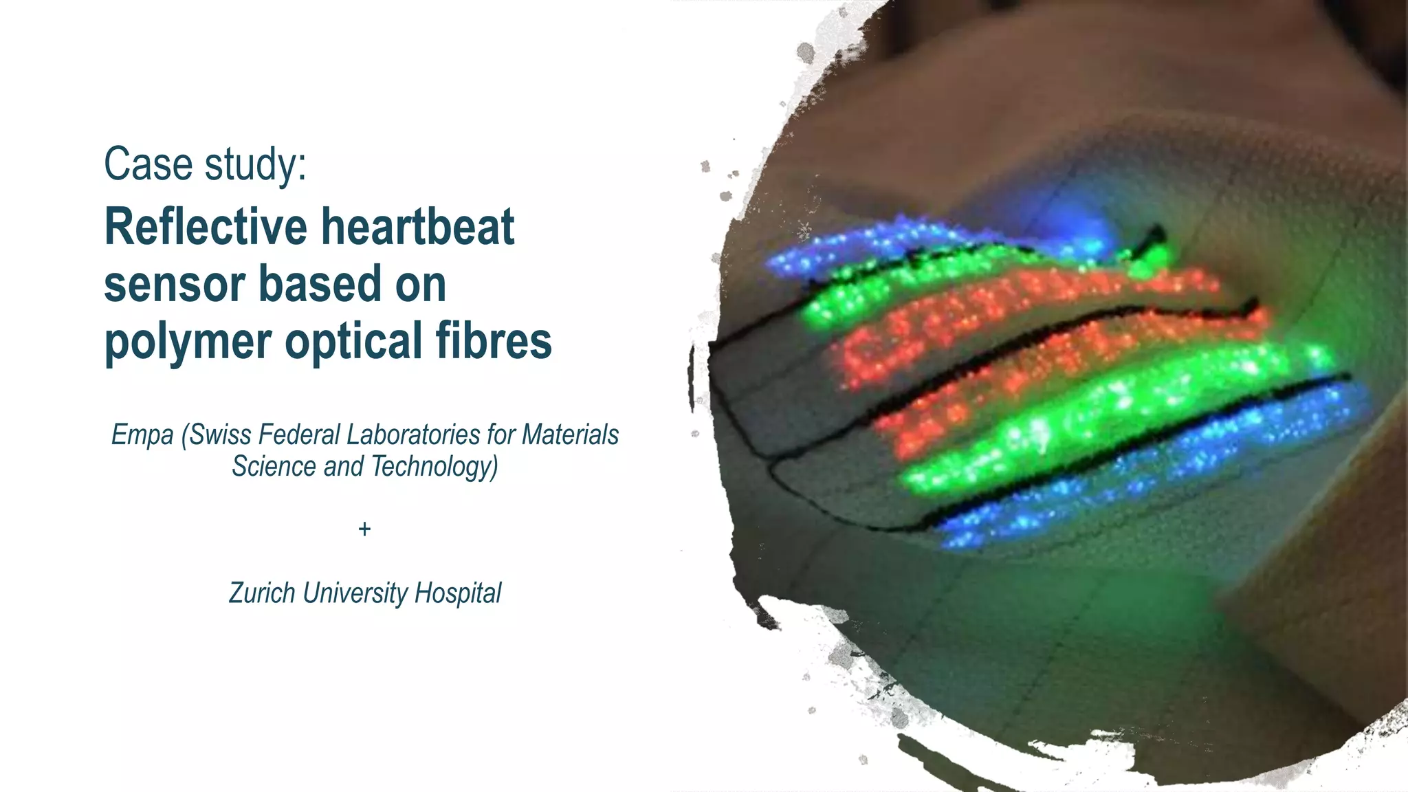Case study:
Reflective heartbeat
sensor based on
polymer optical fibres
Empa (Swiss Federal Laboratories for Materials
Science and Technology)
+
Zurich University Hospital
 