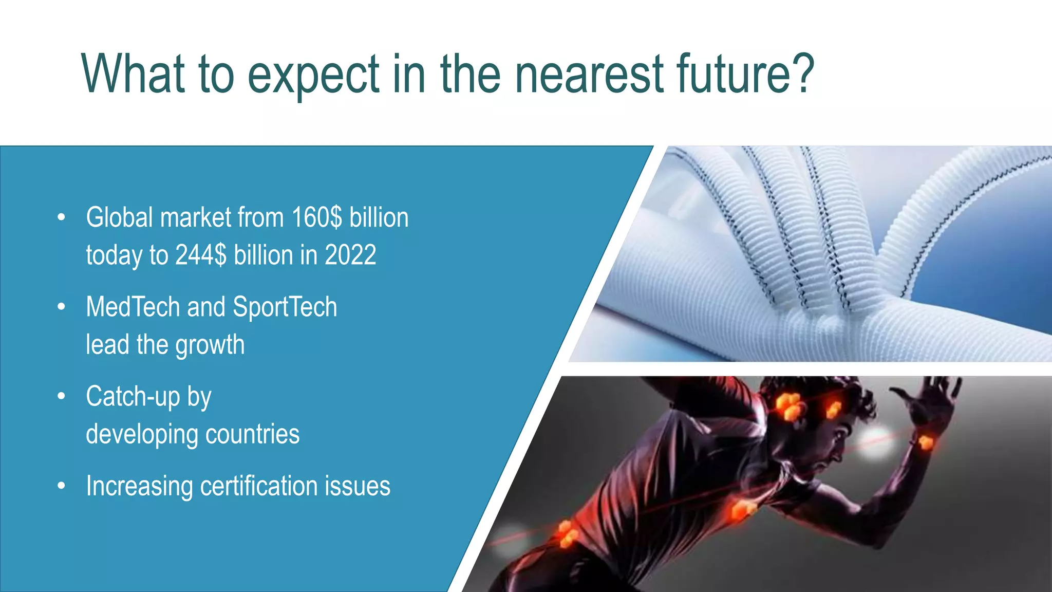 What to expect in the nearest future?
• Global market from 160$ billion
today to 244$ billion in 2022
• MedTech and SportTech
lead the growth
• Catch-up by
developing countries
• Increasing certification issues
 