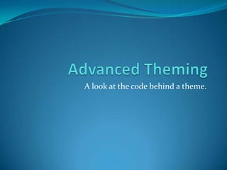 Advanced Theming A l0ok at the code behind a theme. 