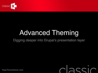 Advanced Theming
           Digging deeper into Drupal’s presentation layer




http://knowclassic.com
 