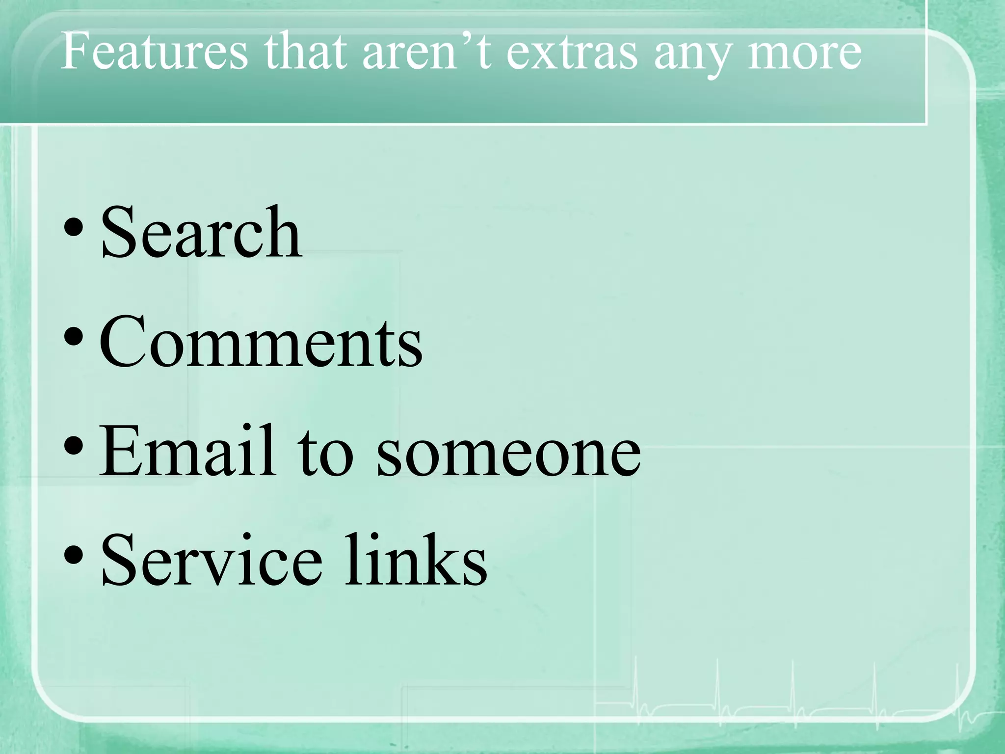 Features that aren’t extras any more Search Comments Email to someone Service links 