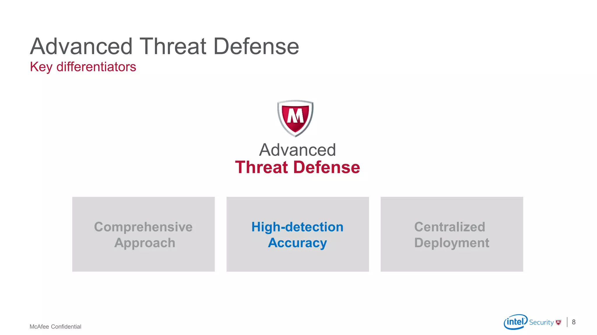 McAfee Confidential
Advanced Threat Defense
8
Key differentiators
Comprehensive
Approach
High-detection
Accuracy
Centralized
Deployment
Advanced
Threat Defense
 