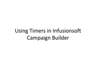 Using Timers in Infusionsoft
Campaign Builder
 