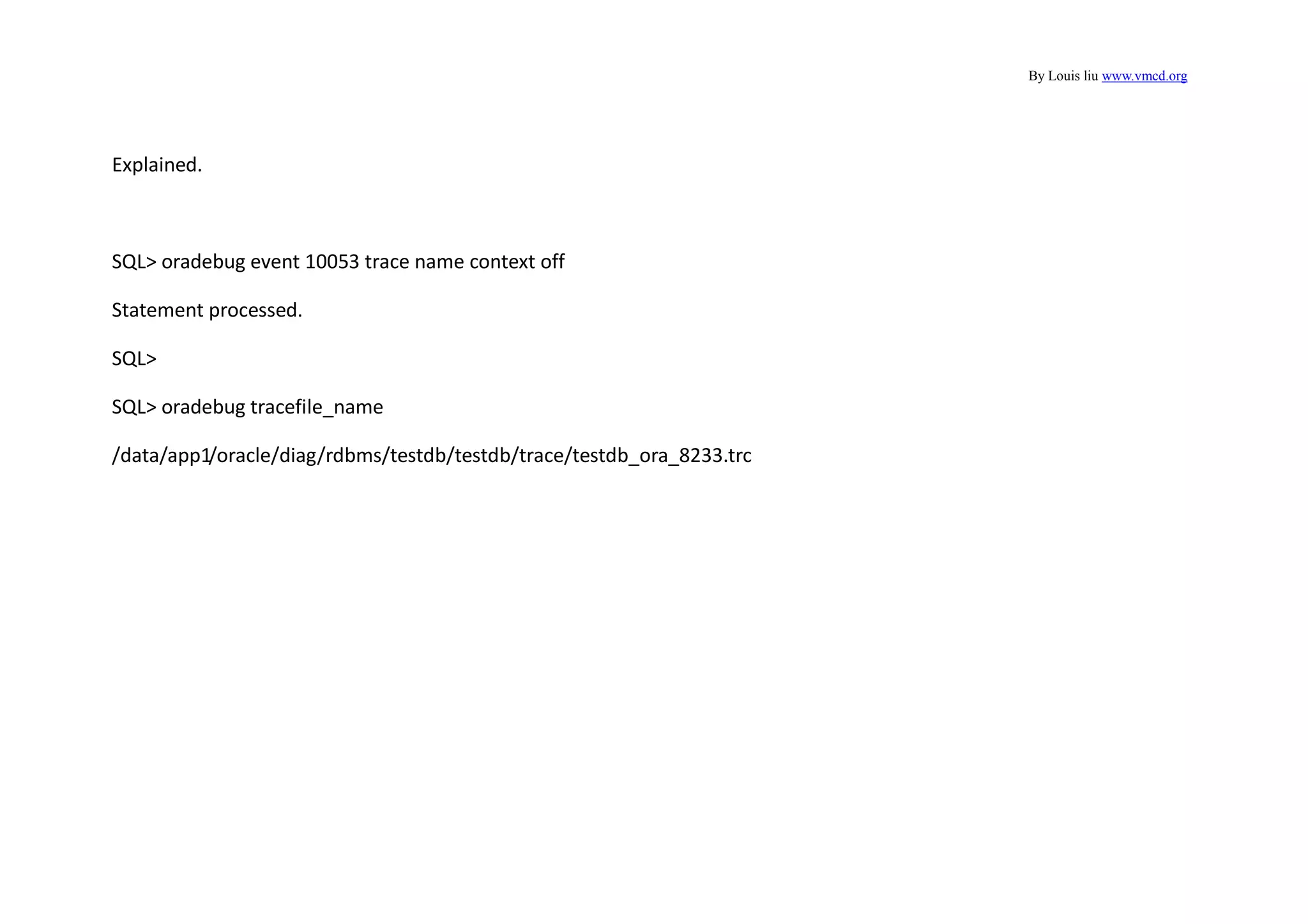 By Louis liu www.vmcd.org
Explained.
SQL> oradebug event 10053 trace name context off
Statement processed.
SQL>
SQL> oradebug tracefile_name
/data/app1/oracle/diag/rdbms/testdb/testdb/trace/testdb_ora_8233.trc
 