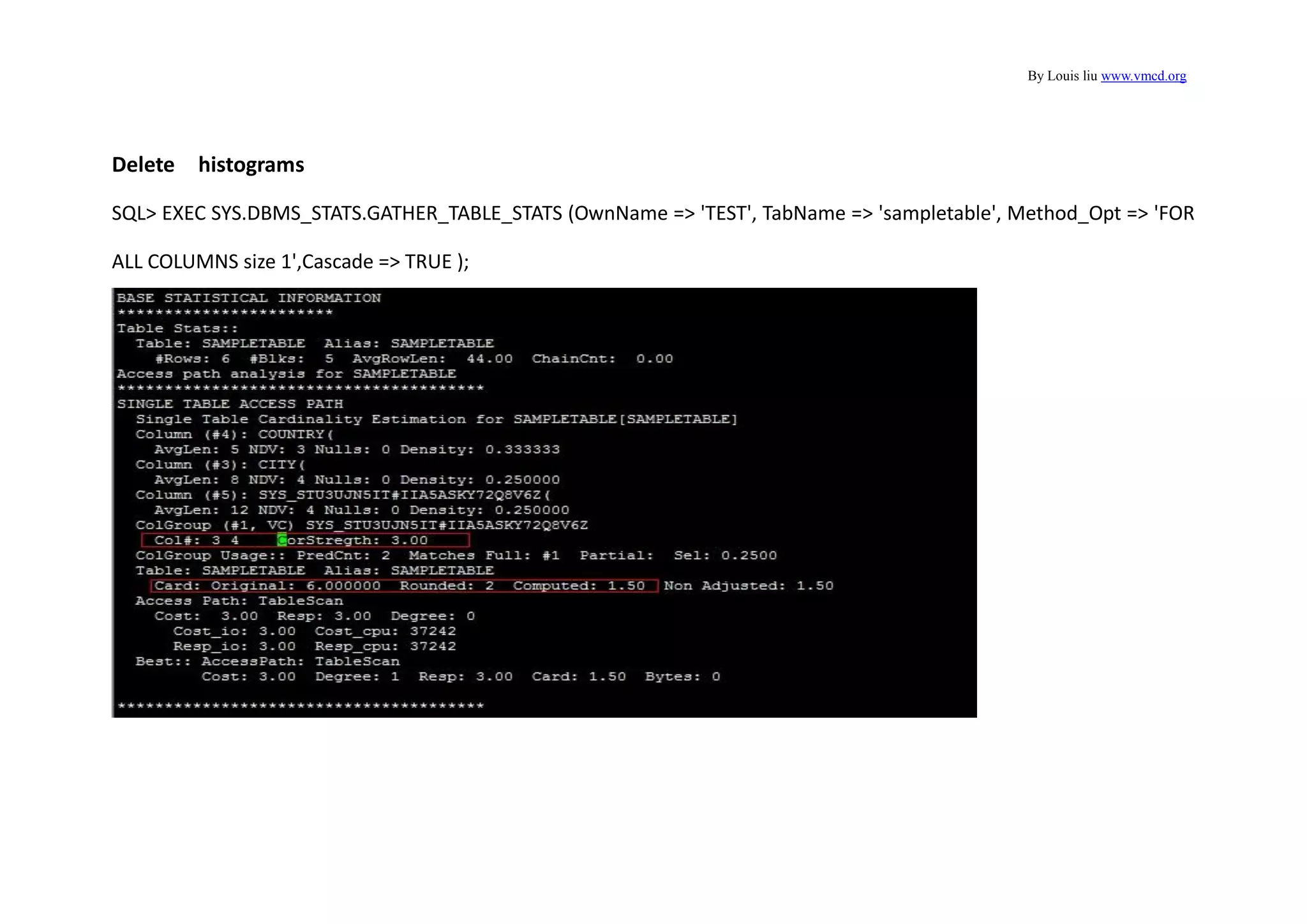 By Louis liu www.vmcd.org
Delete histograms
SQL> EXEC SYS.DBMS_STATS.GATHER_TABLE_STATS (OwnName => 'TEST', TabName => 'sampletable', Method_Opt => 'FOR
ALL COLUMNS size 1',Cascade => TRUE );
 