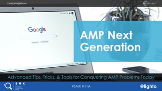 #SMX #11A @fighto
CatalystDigital.com
Advanced Tips, Tricks, & Tools for Conquering AMP Problems Today
AMP Next
Generation
 