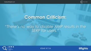 #SMX #11A @fighto
CatalystDigital.comCatalystDigital.com
Common Criticism:
“There’s no way to disable AMP results in the
S...