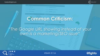 #SMX #11A @fighto
CatalystDigital.comCatalystDigital.com
Common Criticism:
“The Google URL showing instead of your
own is ...