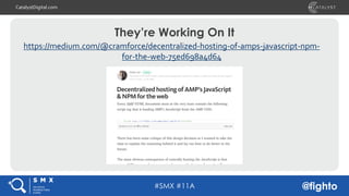 #SMX #11A @fighto
CatalystDigital.com
They’re Working On It
https://medium.com/@cramforce/decentralized-hosting-of-amps-ja...