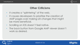 #SMX #11A @fighto
CatalystDigital.com
Other Criticisms
• It creates a “splintering” of the web.
• It causes developers to ...