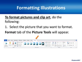 ©ivytarun2017
Formatting Illustrations
To format pictures and clip art, do the
following:
1. Select the picture that you want to format.
Format tab of the Picture Tools will appear.
 