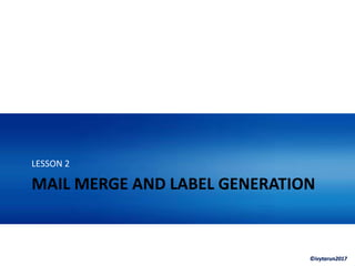 ©ivytarun2017
MAIL MERGE AND LABEL GENERATION
LESSON 2
 