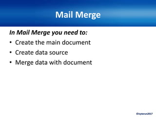 ©ivytarun2017
Mail Merge
In Mail Merge you need to:
• Create the main document
• Create data source
• Merge data with document
 