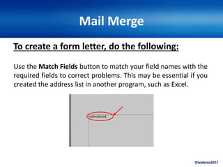 ©ivytarun2017
Mail Merge
To create a form letter, do the following:
Use the Match Fields button to match your field names with the
required fields to correct problems. This may be essential if you
created the address list in another program, such as Excel.
 