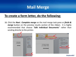 ©ivytarun2017
Mail Merge
To create a form letter, do the following:
16. Click the Next : Complete merge on the mail merge task pane or finish &
merge button on the preview results section of the ribbon. It is highly
recommended that choose “Edit Individual Documents” rather than
sending directly to the printer.
 
