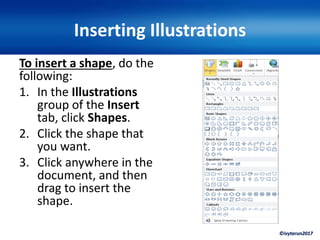 ©ivytarun2017
Inserting Illustrations
To insert a shape, do the
following:
1. In the Illustrations
group of the Insert
tab, click Shapes.
2. Click the shape that
you want.
3. Click anywhere in the
document, and then
drag to insert the
shape.
 