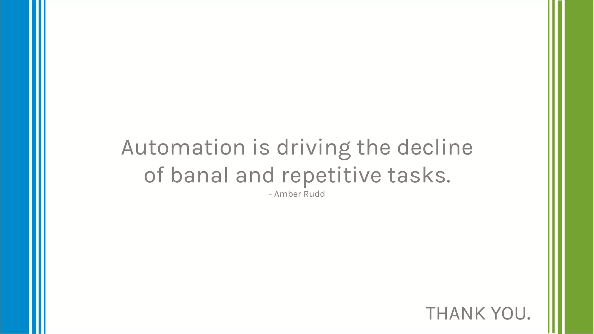 THANK YOU.
Automation is driving the decline
of banal and repetitive tasks.
- Amber Rudd
 