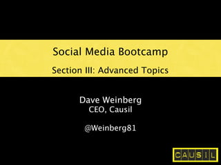 Social Media Bootcamp
Section III: Advanced Topics


      Dave Weinberg
        CEO, Causil

       @Weinberg81
 