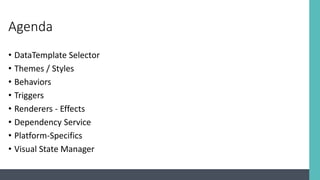 Agenda
• DataTemplate Selector
• Themes / Styles
• Behaviors
• Triggers
• Renderers - Effects
• Dependency Service
• Platform-Specifics
• Visual State Manager
 