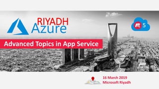 Advanced Topics in App Service
RIYADH 5
16 March 2019
Microsoft Riyadh
 