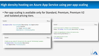 High density hosting on Azure App Service using per-app scaling
• Per-app scaling is available only for Standard, Premium, Premium V2
and Isolated pricing tiers.
 
