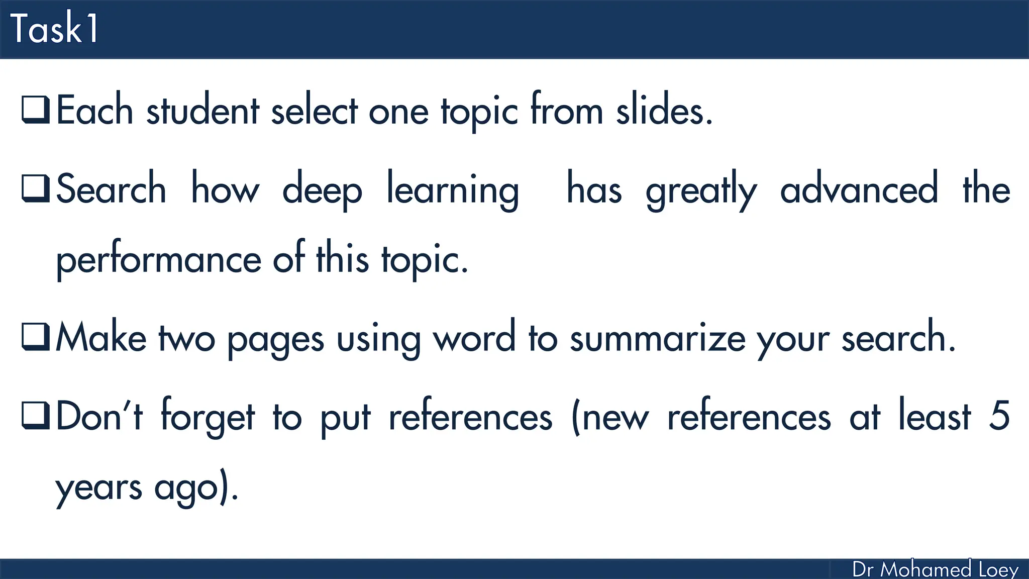 Each student select one topic from slides.
Search how deep learning has greatly advanced the
performance of this topic.
Make two pages using word to summarize your search.
Don’t forget to put references (new references at least 5
years ago).